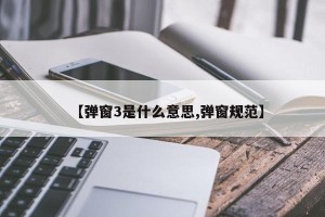 【弹窗3是什么意思,弹窗规范】