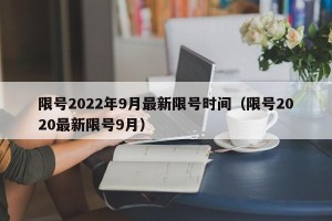 限号2022年9月最新限号时间（限号2020最新限号9月）