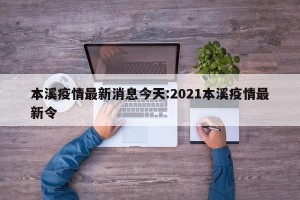 本溪疫情最新消息今天:2021本溪疫情最新令