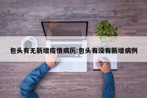 包头有无新增疫情病历:包头有没有新增病例