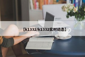 【k1332/k1332实时动态】