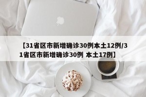 【31省区市新增确诊30例本土12例/31省区市新增确诊30例 本土17例】