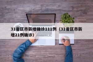 31省区市新增确诊111例（31省区市新增21例确诊）