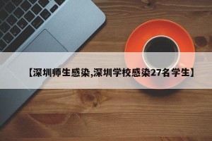 【深圳师生感染,深圳学校感染27名学生】