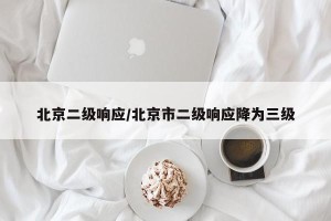 北京二级响应/北京市二级响应降为三级