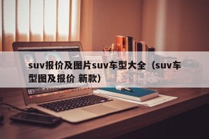 suv报价及图片suv车型大全（suv车型图及报价 新款）