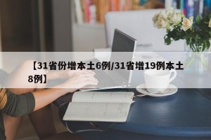 【31省份增本土6例/31省增19例本土8例】