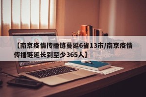 【南京疫情传播链蔓延6省13市/南京疫情传播链延长到至少365人】
