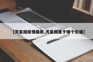 【芳星园疫情最新,芳星园属于哪个街道】