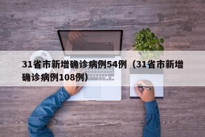 31省市新增确诊病例54例（31省市新增确诊病例108例）