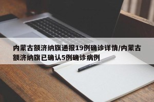 内蒙古额济纳旗通报19例确诊详情/内蒙古额济纳旗已确认5例确诊病例