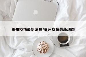 贵州疫情最新消息/贵州疫情最新动态