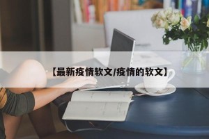 【最新疫情软文/疫情的软文】