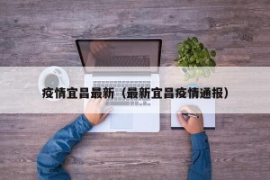 疫情宜昌最新（最新宜昌疫情通报）