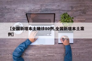 【全国新增本土确诊80例,全国新增本土案例】