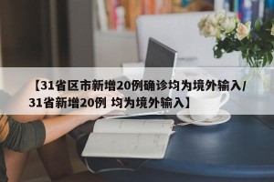 【31省区市新增20例确诊均为境外输入/31省新增20例 均为境外输入】
