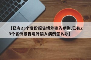 【已有23个省份报告境外输入病例,已有23个省份报告境外输入病例怎么办】