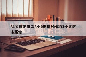 31省区市首次3个0新增/全国31个省区市新增