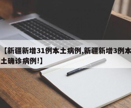 【新疆新增31例本土病例,新疆新增3例本土确诊病例!】