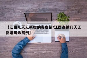 【江西几天无新增病毒疫情/江西连续几天无新增确诊病例】
