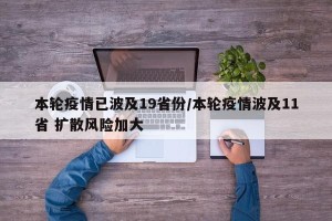 本轮疫情已波及19省份/本轮疫情波及11省 扩散风险加大