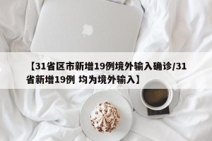 【31省区市新增19例境外输入确诊/31省新增19例 均为境外输入】