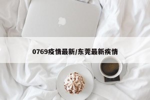 0769疫情最新/东莞最新疾情
