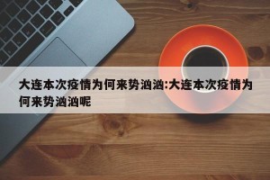 大连本次疫情为何来势汹汹:大连本次疫情为何来势汹汹呢
