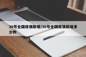 30号全国疫情新增/30号全国疫情新增多少例