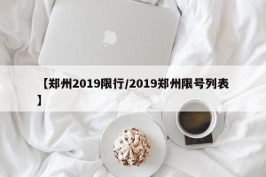 【郑州2019限行/2019郑州限号列表】