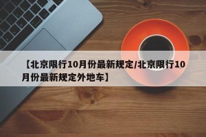 【北京限行10月份最新规定/北京限行10月份最新规定外地车】