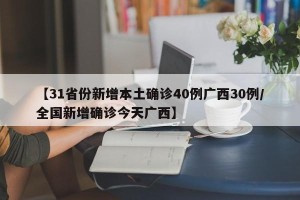 【31省份新增本土确诊40例广西30例/全国新增确诊今天广西】