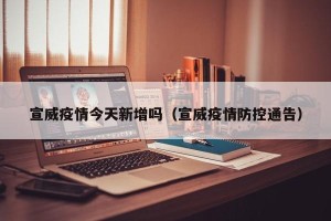 宣威疫情今天新增吗（宣威疫情防控通告）