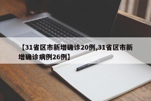 【31省区市新增确诊20例,31省区市新增确诊病例26例】