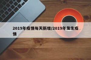 2019年疫情每天新增/2019年发生疫情