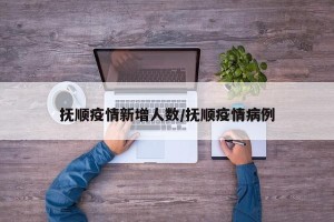 抚顺疫情新增人数/抚顺疫情病例