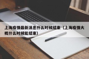 上海疫情最新消息什么时候结束（上海疫情大概什么时候能结束）