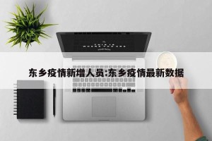 东乡疫情新增人员:东乡疫情最新数据