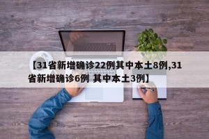【31省新增确诊22例其中本土8例,31省新增确诊6例 其中本土3例】