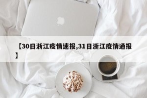 【30日浙江疫情速报,31日浙江疫情通报】