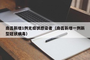 南昌新增1例无症状感染者（南昌新增一例新型冠状病毒）