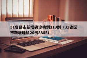 31省区市新增确诊病例119例（31省区市新增确诊20例8885）