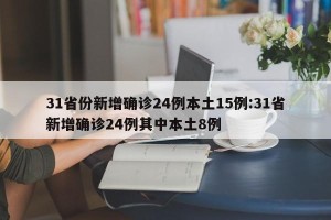 31省份新增确诊24例本土15例:31省新增确诊24例其中本土8例