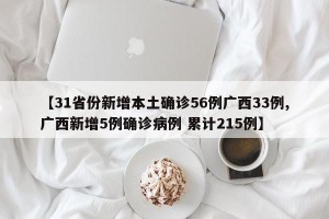 【31省份新增本土确诊56例广西33例,广西新增5例确诊病例 累计215例】