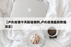 【卢氏疫情今天新增病例,卢氏疫情最新数据消息】
