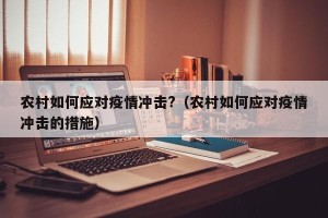 农村如何应对疫情冲击?（农村如何应对疫情冲击的措施）