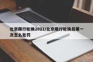 北京限行轮换2021/北京限行轮换后第一次怎么处罚