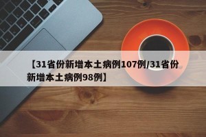 【31省份新增本土病例107例/31省份新增本土病例98例】