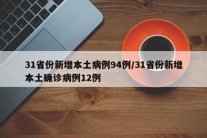 31省份新增本土病例94例/31省份新增本土确诊病例12例