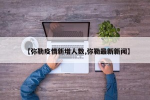 【弥勒疫情新增人数,弥勒最新新闻】